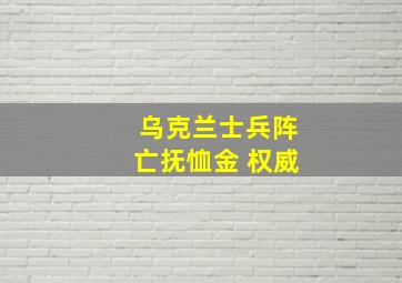 乌克兰士兵阵亡抚恤金 权威